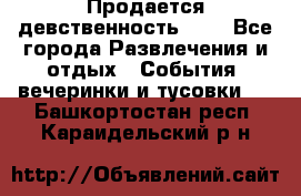 Продается девственность . . - Все города Развлечения и отдых » События, вечеринки и тусовки   . Башкортостан респ.,Караидельский р-н